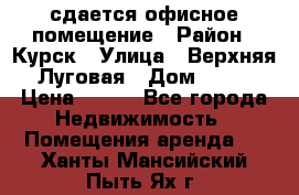 сдается офисное помещение › Район ­ Курск › Улица ­ Верхняя Луговая › Дом ­ 13 › Цена ­ 400 - Все города Недвижимость » Помещения аренда   . Ханты-Мансийский,Пыть-Ях г.